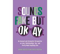 Sounds Fake But Okay : An Asexual and Aromantic Perspective on Love, Relationships, Sex, and Pretty Much Anything Else