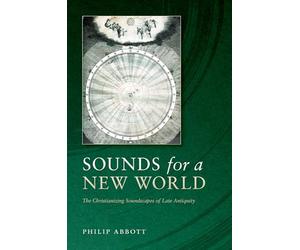 Sounds for a New World: The Christianizing Soundscapes of Late Antiquity