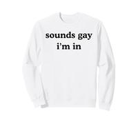 SOUNDS GAY I'M IN Funny Humorous Pride Statement LGBT Humor Sweatshirt