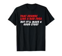 Sounds Like a Bad Idea, But Good Story - Funny Sarcasm Humor T-Shirt