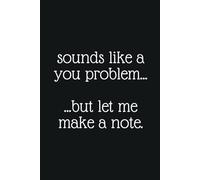Sounds Like A You Problem ... But Let Me Make A Note: Work Notebook, Colleague Gift, Office Gift, Funny Notebook