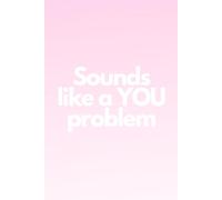 Sounds Like A YOU Problem: Funny Work Notebook