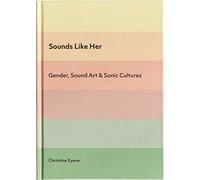 Sounds Like Her: Gender, Sound Art & Sonic Cultures