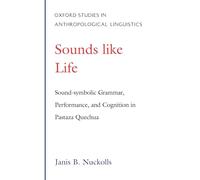 Sounds Like Life: Sound-symbolic Grammar, Performance, and Cognition in Pastaza Quechua: 2 (Oxford Studies in Anthropological Linguistics)