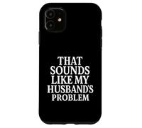 Sounds Like My Husbands Problem Sarcastic Sassy Funny Wife, Case for iPhone 11