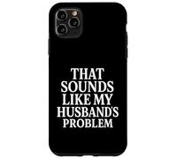 Sounds Like My Husbands Problem Sarcastic Sassy Funny Wife, Case for iPhone 11 Pro Max