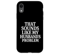 Sounds Like My Husbands Problem Sarcastic Sassy Funny Wife, Case for iPhone XR
