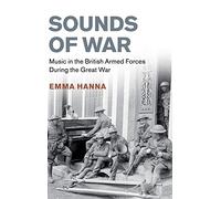 Sounds of War: Music in the British Armed Forces during the Great War (Studies in the Social and Cultural History of Modern Warfare)