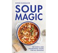 Soup Magic: seasonal soups - so easy they don’t need a recipe: 100 simple and nourishing soups for all seasons