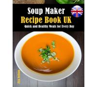 Soup Maker Recipe Book UK: Quick and Healthy Meals for Every Day