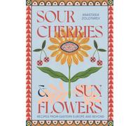 Sour Cherries and Sunflowers : A Taste of Home | Recipes from Eastern Europe and Beyond