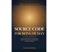 SOURCE CODE FOR BEING HUMAN: An Operating System for Consciousness, Mind, Emotions, Identity, Manifestation and Human Potential
