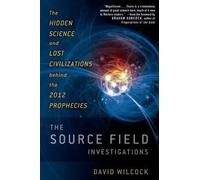 Source Field Investigations: The Hidden Science and Lost Civilizations Behind the 2012 by David Wilcock, Foreword by Graham Hancock ( 2011 )