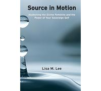 SOURCE IN MOTION: Awakening the Divine Feminine and the Power of Your Sovereign Self