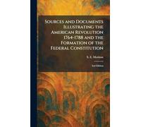 Sources and Documents Illustrating the American Revolution 1764-1788 and the Formation of the Federal Constitution: 2nd Edition