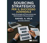 Sourcing Strategico per il Successo Aziendale: Dalla Strategia all Esecuzione per Ottimizzare il Procurement (Serie Procurement Strategico e Gestione Fornitori)