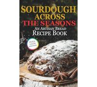 Sourdough Across the Seasons: An Artisan Bread Recipe Book (The Artisan Sourdough Collection)