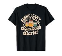 Sourdough Baker Life I Must Feed My Active Starter Now T-Shirt