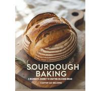 Sourdough Baking : A Beginner's Journey to Crafting Delicious Bread - Carter QO Belding
