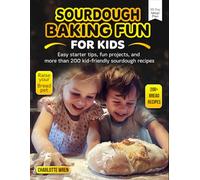 Sourdough Baking Fun for Kids: Easy starter tips, fun projects, and more than 200 kid-friendly sourdough recipes
