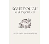 Sourdough Baking Journal: A Personal Logbook and Tracker for Artisan Bread Making, Sourdough Starter Maintenance, Recipes, and Bake History