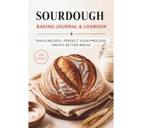 Sourdough Baking Journal & Logbook: Artisan Bread Baking Notebook to Track 50+ Batches, Sourdough Starter, Fermentation, Hydration, Scoring Designs, Recipes, Bake Results, and Troubleshooting