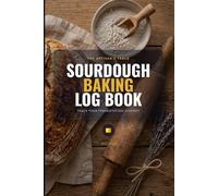 Sourdough Baking Log Book: A Complete Tracker for Starter, Hydration, Fermentation & Bake Results - 118 Sessions