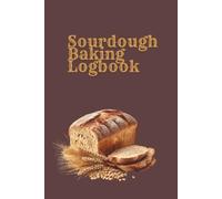 Sourdough Baking Logbook: Track Your Bakes, Perfect Your Craft: A Data Log Book for Sourdough Bread Bakers