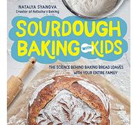 Sourdough Baking with Kids : The Science Behind Baking Bread Loaves with Your Entire Family