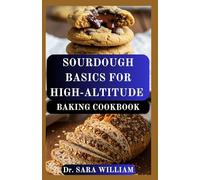 SOURDOUGH BASICS FOR HIGH-ALTITUDE BAKING COOKBOOK: High-Altitude Adjustments for Perfect Rise, Crumb, and Flavor