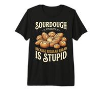 Sourdough Because Regular Bread is Stupid Premium T-Shirt
