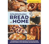 SOURDOUGH BREAD AT HOME: The Fundamentals of Starters and Dough, Step by Step, with a Curated Collection of Everyday, Festive, Bread Machine, and International Recipes