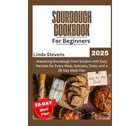 Sourdough Cookbook for Beginners 2025: Mastering Sourdough from Scratch with Easy Recipes for Every Meal, Specialty Diets, and a 28-Day Meal Plan (The Art of Sourdough)