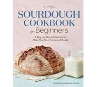 Sourdough Cookbook for Beginners: A Step-By-Step Introduction to Make Your Own Fermented Breads