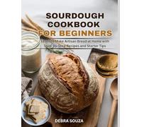 SOURDOUGH COOKBOOK FOR BEGINNERS: Learn to Make Artisan Bread at Home with Step-by-Step Recipes and Starter Tips