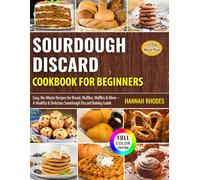 Sourdough Discard Cookbook for Beginners: Easy, No-Waste Recipes for Bread, Muffins, Waffles & More - A Healthy & Delicious Sourdough Discard Baking Guide