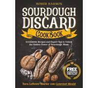Sourdough Discard Cookbook: Irresistible Recipes and Expert Tips to Unlock the Hidden Power of Sourdough Waste and Turn Leftover Starter into Gourmet Meals!