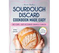 Sourdough Discard Cookbook Made Easy: 100+ Easy and Delicious Ways to Use Sourdough Discard - Full-Color Recipes with Step-by-Step Instructions for Waste-Free Baking, Even If You're Busy