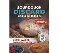 Sourdough Discard Cookbook: Zero-Waste Recipes That Fit Real Life (The Artisan Baking Collection)