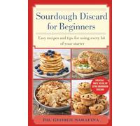 SOURDOUGH DISCARD FOR BEGINNERS: Easy Recipes and Tips for Using Every Bit of Your Starter