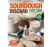 Sourdough Discard For Two: Easy, Quick, Small-Batch Recipes to Use Leftover Starter A Foolproof, Full-Color Cookbook for Beginners (Zero-Waste Baking with Pancakes, Muffins, Crackers & Pizza Dough)