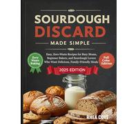 Sourdough Discard Made Simple: Easy, Zero-Waste Recipes for Busy Moms, Beginner Bakers, and Sourdough Lovers Who Want Delicious, Family-Friendly Meals