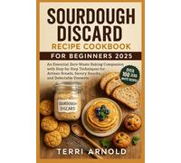 Sourdough Discard Recipe Cookbook for Beginners 2025: An Essential Zero-Waste Baking Companion with Step-by-Step Techniques for Artisan Breads, Savory Snacks, and Delectable Desserts