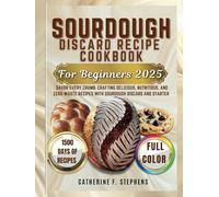 Sourdough Discard Recipe Cookbook for Beginners 2025: Savor Every Crumb: Crafting Delicious, Nutritious, And Zero-Waste Recipes With Sourdough Discard and Starter