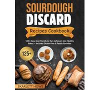Sourdough Discard Recipes Cookbook: 125+ Easy, Eco-Friendly to Turn Leftovers into Healthy Bakes - Includes Gluten-Free & Family Favorites
