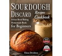 Sourdough Discard Recipes Cookbook: Artisan Bread Baking Homemade Book for Beginners, 255 cooking instructions, Zero-Waste, Full Color Edition