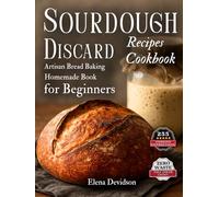Sourdough Discard Recipes Cookbook: Artisan Bread Baking Homemade Book for Beginners, 255 cooking instructions, Zero-Waste, Full Color Edition
