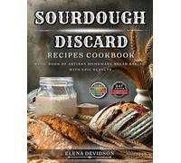 Sourdough Discard Recipes Cookbook: Basic Book of Artisan Homemade Bread Baking with Epic Results, 247 cooking instructions, Zero-Waste, Full Color Edition
