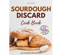Sourdough Discard Recipes Cookbook: Discover the Art of Crafting Delicious, Fresh Baked and Wholesome Delights from Your Sourdough Discard (Illustrated and Colored Edition)