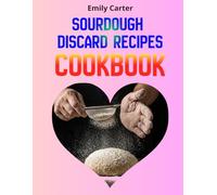 Sourdough Discard Recipes Cookbook: Easy & Quick Zero-Waste Meals for Busy Families Using Sourdough Starter Discard